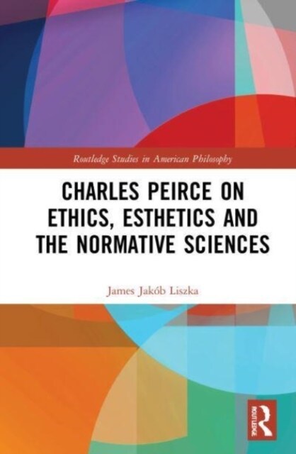 Charles Peirce on Ethics, Esthetics and the Normative Sciences (Paperback, 1)