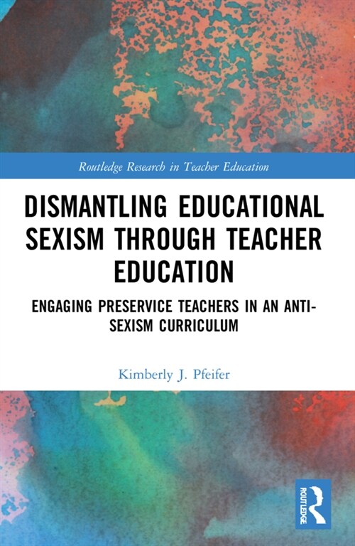 Dismantling Educational Sexism through Teacher Education : Engaging Preservice Teachers in an Anti-Sexism Curriculum (Paperback)