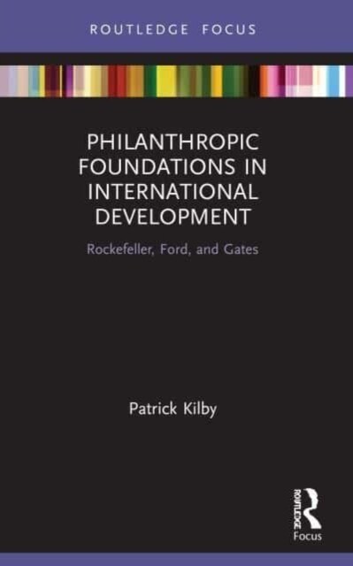Philanthropic Foundations in International Development : Rockefeller, Ford and Gates (Paperback)