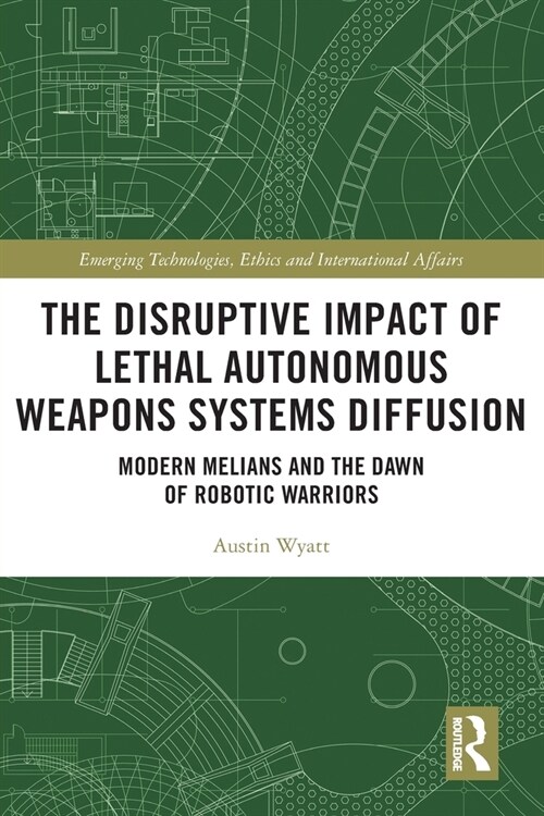 The Disruptive Impact of Lethal Autonomous Weapons Systems Diffusion : Modern Melians and the Dawn of Robotic Warriors (Paperback)