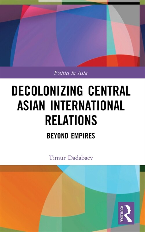 Decolonizing Central Asian International Relations : Beyond Empires (Paperback)