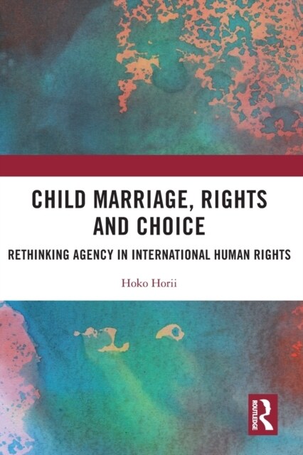 Child Marriage, Rights and Choice : Rethinking Agency in International Human Rights (Paperback)