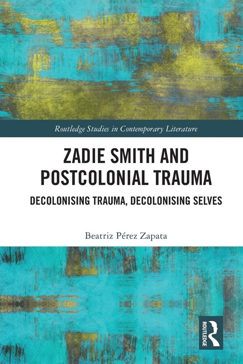 Zadie Smith and Postcolonial Trauma : Decolonising Trauma, Decolonising Selves (Paperback)