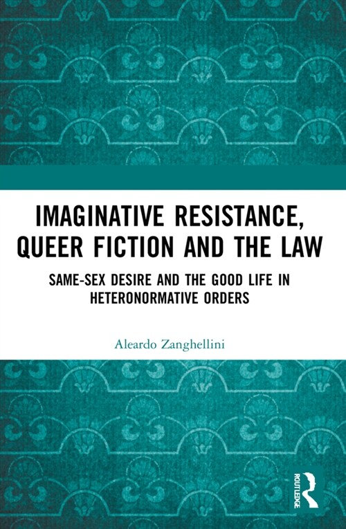 Imaginative Resistance, Queer Fiction and the Law : Same-Sex Desire and the Good Life in Heteronormative Orders (Paperback)