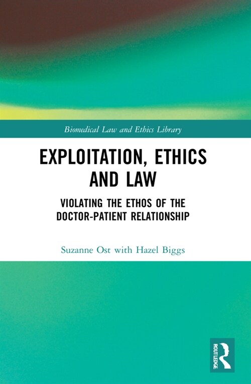 Exploitation, Ethics and Law : Violating the Ethos of the Doctor-Patient Relationship (Paperback)