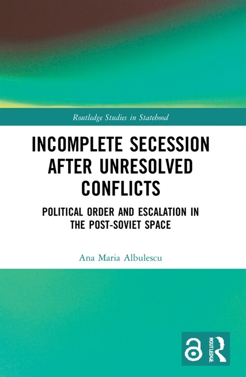 Incomplete Secession after Unresolved Conflicts : Political Order and Escalation in the Post-Soviet Space (Paperback)