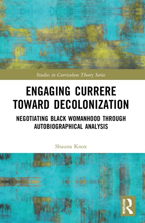 Engaging Currere Toward Decolonization : Negotiating Black Womanhood through Autobiographical Analysis (Paperback)