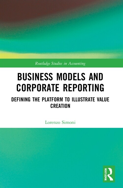 Business Models and Corporate Reporting : Defining the Platform to Illustrate Value Creation (Paperback)
