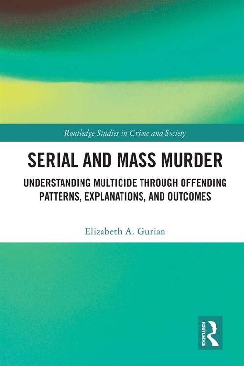 Serial and Mass Murder : Understanding Multicide through Offending Patterns, Explanations, and Outcomes (Paperback)