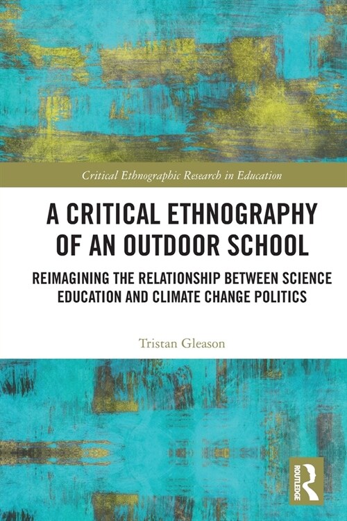 A Critical Ethnography of an Outdoor School : Reimagining the Relationship between Science Education and Climate Change Politics (Paperback)