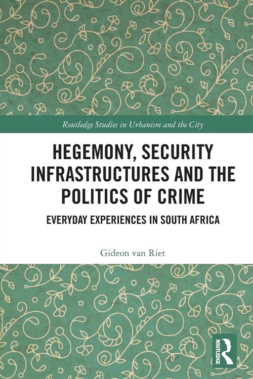 Hegemony, Security Infrastructures and the Politics of Crime : Everyday Experiences in South Africa (Paperback)