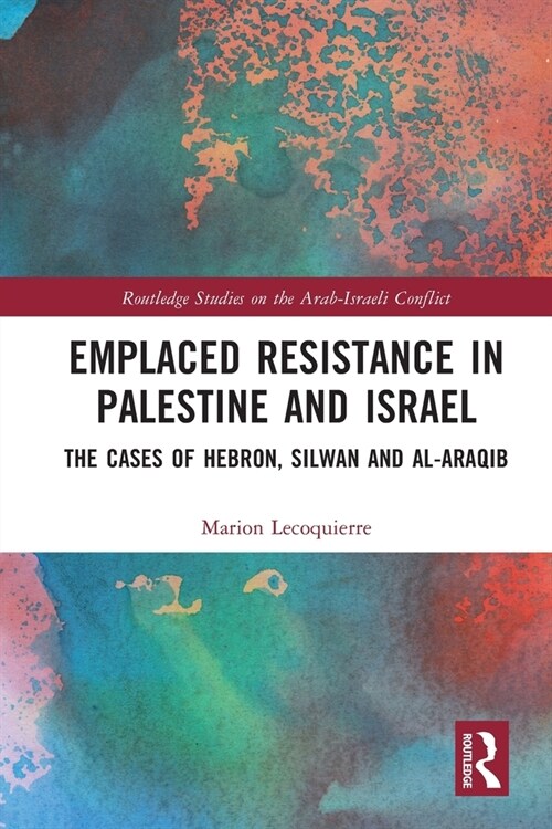 Emplaced Resistance in Palestine and Israel : The Cases of Hebron, Silwan and al-Araqib (Paperback)