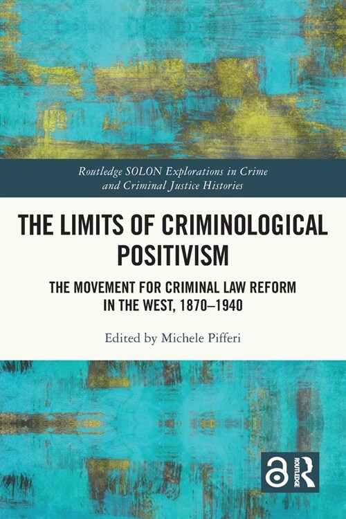 The Limits of Criminological Positivism : The Movement for Criminal Law Reform in the West, 1870-1940 (Paperback)