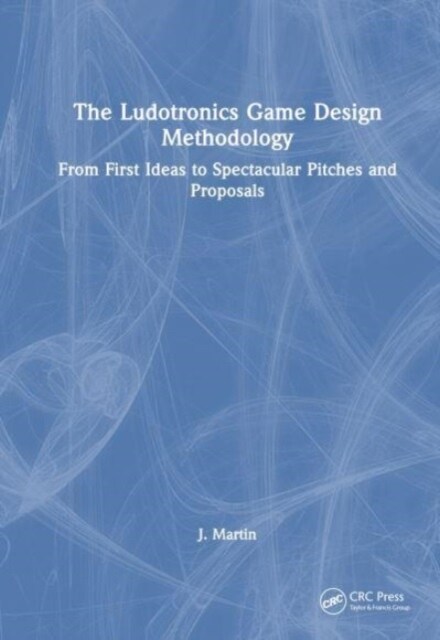 The Ludotronics Game Design Methodology : From First Ideas to Spectacular Pitches and Proposals (Hardcover)