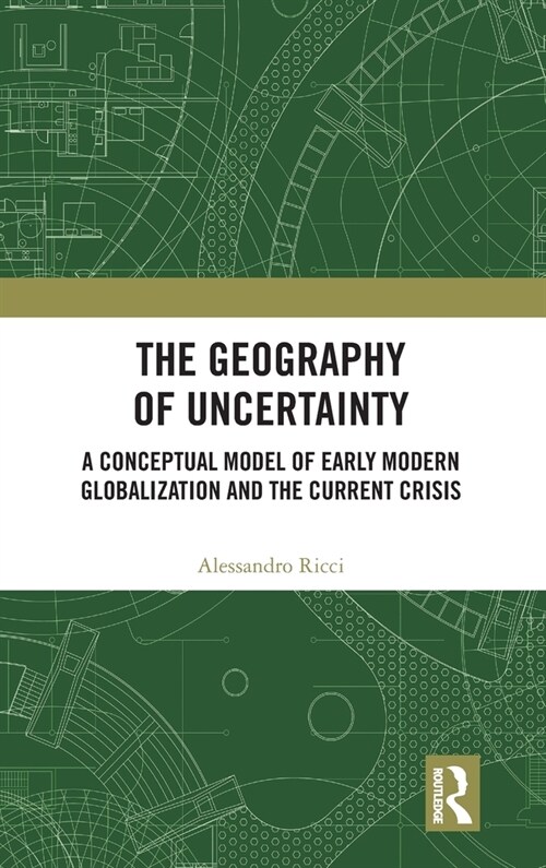The Geography of Uncertainty : A Conceptual Model of Early Modern Globalization and the Current Crisis (Hardcover)