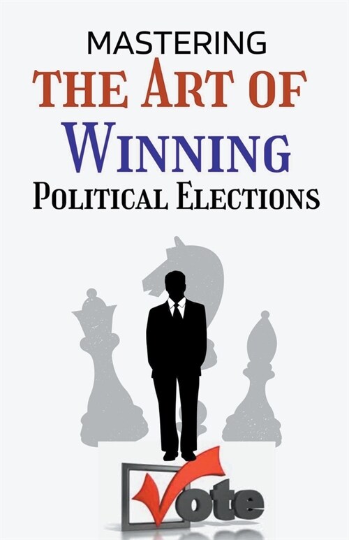 Mastering the Art of Winning Political Elections, (Paperback)