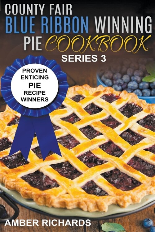 County Fair Blue Ribbon Winning Pie Cookbook: Proven Enticing Pie Recipe Winners (Paperback)
