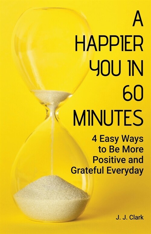 A Happier You In 60 Minutes: 4 Easy Ways to Be More Positive and Grateful Everyday (Paperback)