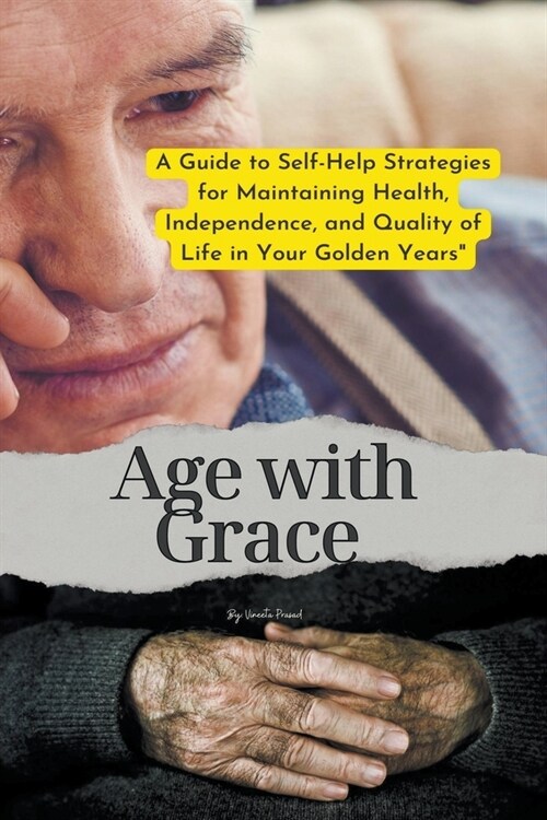 Age with Grace: A Guide to Self-Help Strategies for Maintaining Health, Independence, and Quality of Life in Your Golden Years (Paperback)