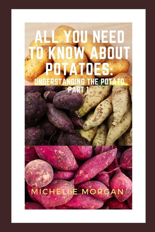 All You Need To Know About Potatoes: Understanding the potato Part 1 (Paperback)