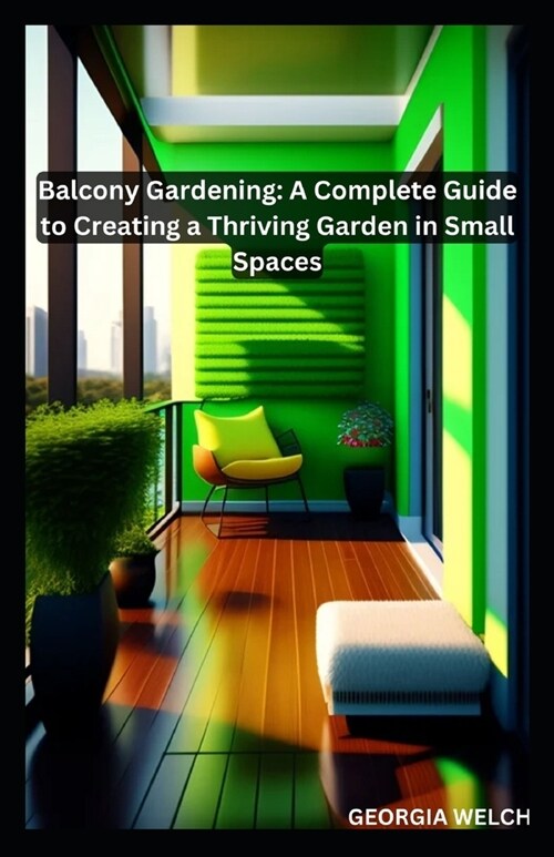 Balcony Gardening: A Complete Guide to Creating a Thriving Garden in Small Spaces (Paperback)
