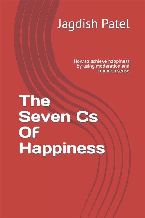 The Seven Cs Of Happiness: How to achieve happiness by using moderation and common sense (Paperback)