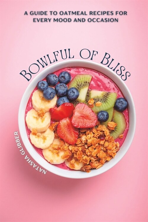 Bowlful Of Bliss: A Guide to Oatmeal Recipes For Every Mood and Occasion (Paperback)