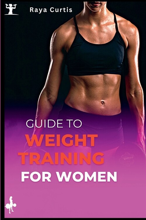 Guide to Weight training for women: Building Strength and Confidence Through Exercise (Paperback)