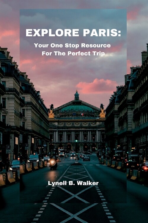 Explore Paris: Your One Stop Resource For The Perfect Trip (Paperback)