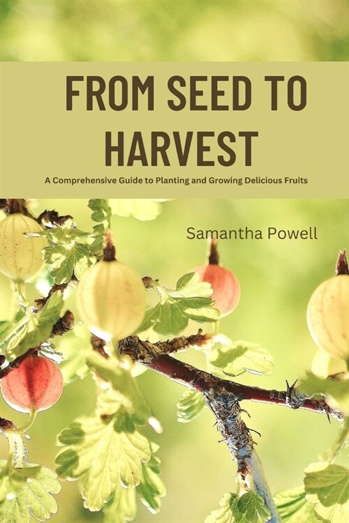 From Seed to Harvest: A Comprehensive Guide to Planting and Growing Delicious Fruits (Paperback)