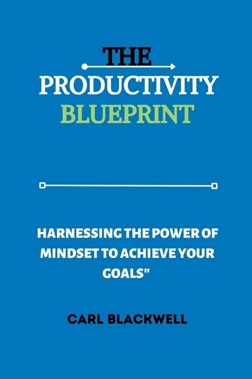 The Productivity Blueprint: Harnessing the Power of Mindset to Achieve Your Goals (Paperback)