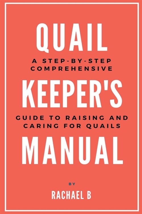 Quail Keepers Manual: A Step-by-Step Comprehensive Guide to Raising and Caring for Quails (Paperback)