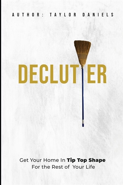 Declutter Get Your Home In Tip Top Shape For the Rest of Your Life (Paperback)