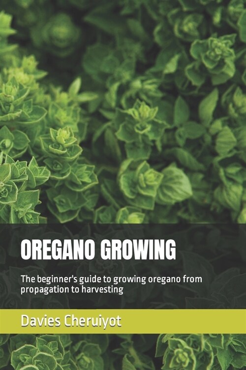 Oregano Growing: The beginners guide to growing oregano from propagation to harvesting (Paperback)