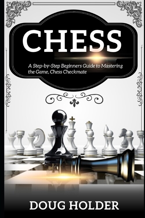Chess: A Step-by-Step Beginners Guide to Mastering the Game, Chess Checkmate (Paperback)
