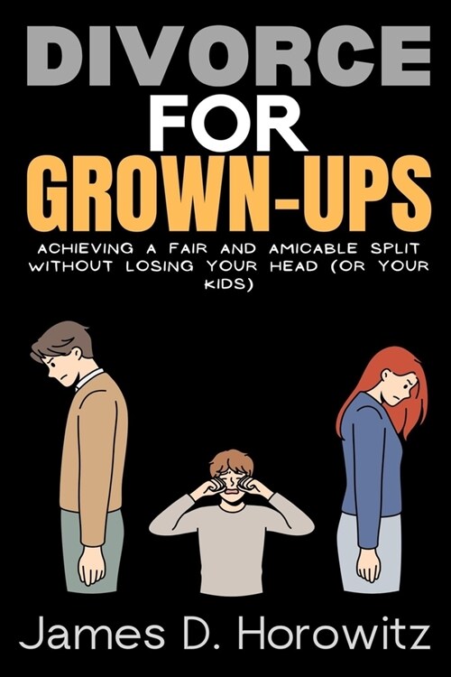 Divorce for Grown-Ups: Achieving a Fair and Amicable Split without Losing Your Head (or Your Kids) (Paperback)