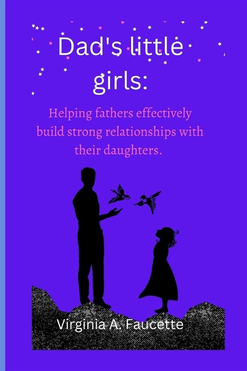 Dads little girls: Helping fathers effectively build strong relationships with their daughters (Paperback)