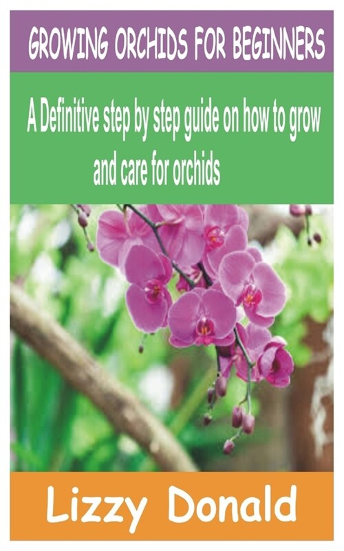 Growing Orchids for Beginners: A Definitive step by step guide on how to grow and care for orchids (Paperback)