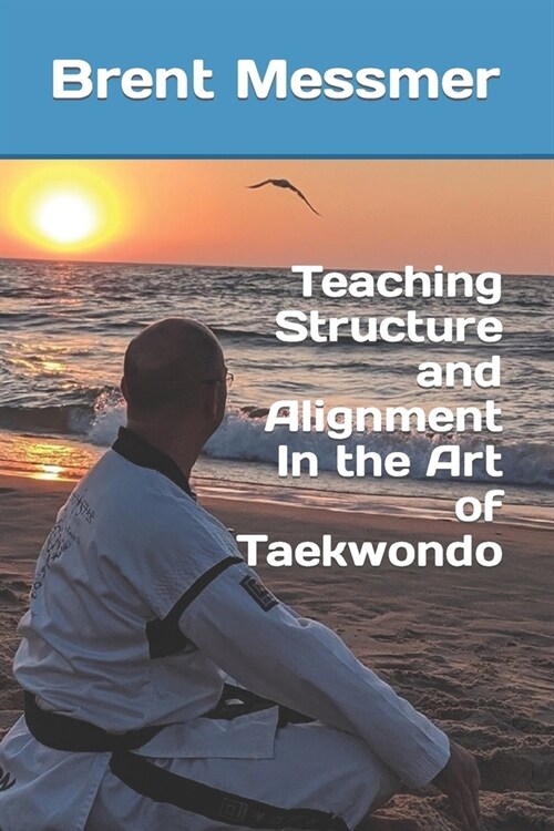 Teaching Structure and Alignment In the Art of Taekwondo (Paperback)