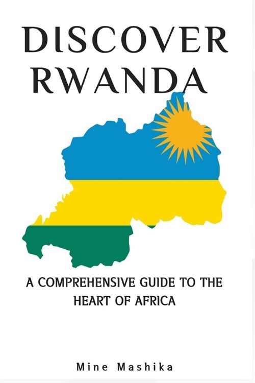 Discover Rwanda: A Comprehensive Guide to the heart of Africa, travel guide to Rwanda 2023 (Paperback)