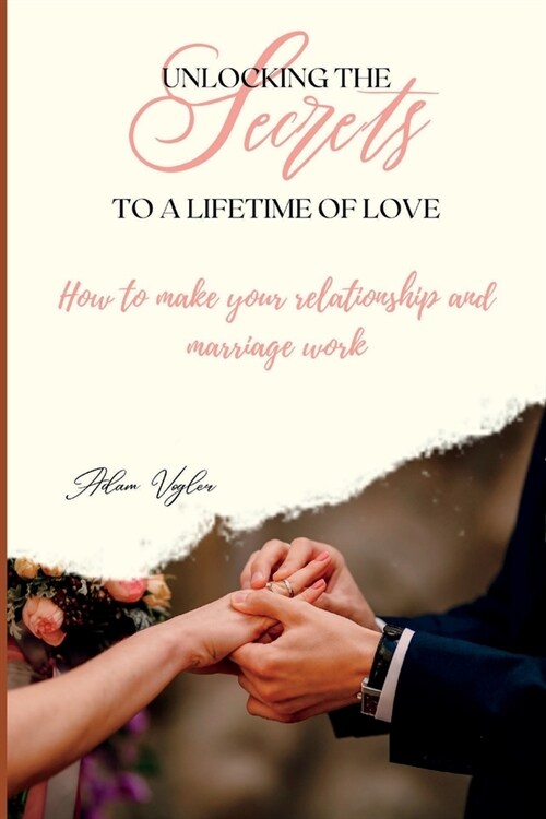 Unlocking The Secrets To A Lifetime Of Love: How To Make Your Relationship And Marriage Work (Paperback)