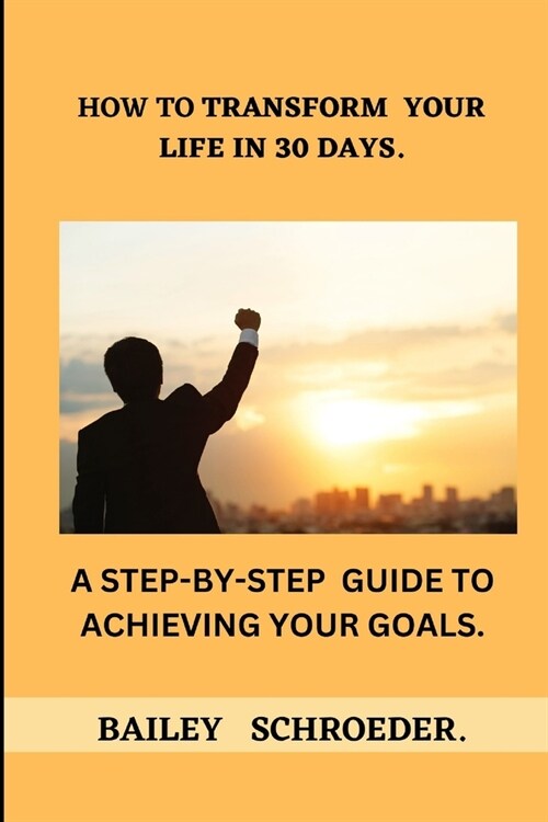 How to Transform Your Life in 30 Days: : A Step-by-Step Guide to Achieving Your Goals. (Paperback)