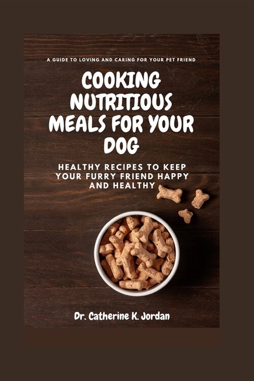 Cooking Nutritious Meals for Your Dog: Healthy Recipes to Keep Your Furry Friend Happy and Healthy (Paperback)