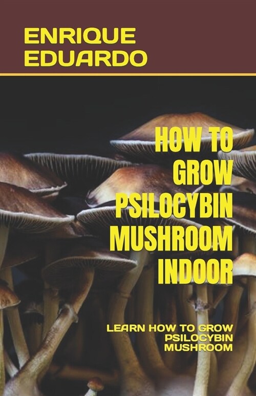 How to Grow Psilocybin Mushroom Indoor: Learn How to Grow Psilocybin Mushroom (Paperback)