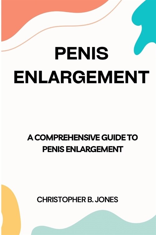 Penis Enlargement: A Comprehensive Guide to Penis Enlargement (Paperback)