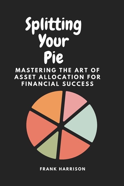 Splitting your pie: Mastering the art of asset allocation for financial success. (Paperback)