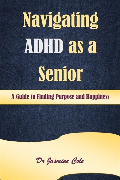 Navigating ADHD as a Senior: A Guide to Finding Purpose and Happiness (Paperback)