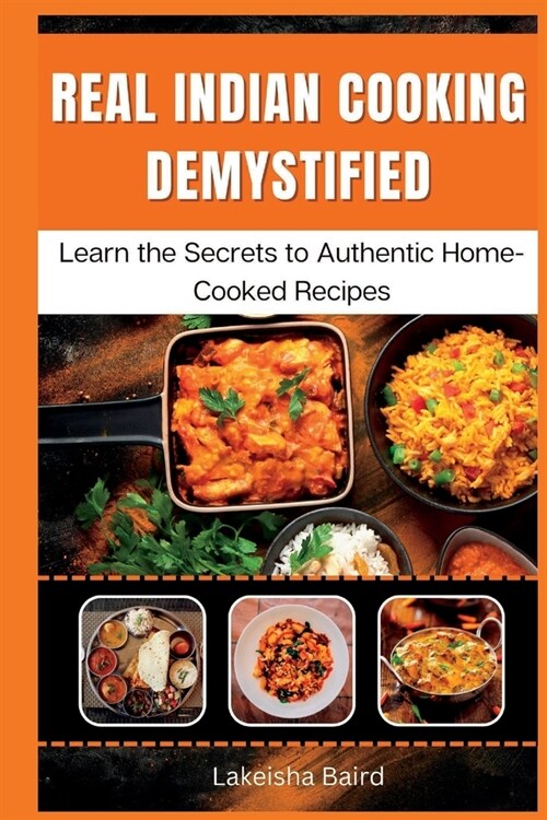 Real Indian Cooking Demystified: Learn the Secrets to Authentic Home-Cooked Recipes (Paperback)