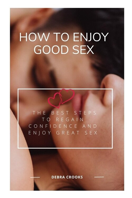 How to Enjoy Good Sex: The Best Steps to Regain Confidence and Enjoy Great Sex (Paperback)