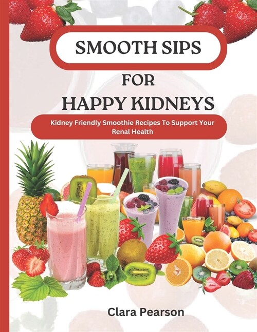 Smooth Sips For Happy Kidneys: Kidney Friendly Smoothie Recipes To Support Your Renal Health (Paperback)